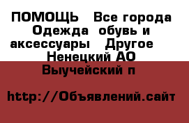 ПОМОЩЬ - Все города Одежда, обувь и аксессуары » Другое   . Ненецкий АО,Выучейский п.